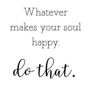Do What Makes Your Soul Happy